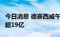 今日消息 德赛西威午后大跌9%，全天成交额超19亿