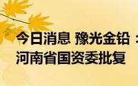 今日消息 豫光金铅：公开发行可转债事项获河南省国资委批复