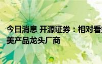 今日消息 开源证券：相对看好具备较高技术、资质壁垒的医美产品龙头厂商