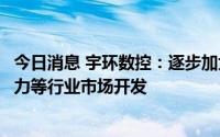 今日消息 宇环数控：逐步加大对半导体、粉末冶金、能源电力等行业市场开发