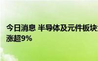 今日消息 半导体及元件板块大幅低开后迅速回暖，大港股份涨超9%