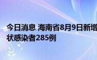 今日消息 海南省8月9日新增本土确诊病例285例和本土无症状感染者285例