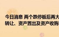 今日消息 两个跌停板后再大跌近6%，绿康生化：暂停股份转让、资产置出及资产收购事项