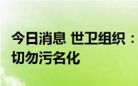 今日消息 世卫组织：猴痘病毒正在人际传播，切勿污名化