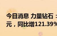 今日消息 力量钻石：上半年归母净利2.39亿元，同比增121.39%