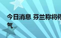 今日消息 芬兰称将停止进口俄罗斯液化天然气