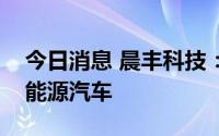 今日消息 晨丰科技：部分压铸件可应用于新能源汽车