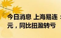 今日消息 上海易连：上半年净亏2654.07万元，同比扭盈转亏