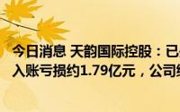 今日消息 天韵国际控股：已失去附属公司控制权，取消综合入账亏损约1.79亿元，公司继续停牌