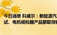 今日消息 科威尔：新能源汽车领域，公司所推电池包产线测试、电机模拟器产品都取得较大进展