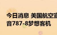 今日消息 美国航空宣布获交付今年第一架波音787-8梦想客机