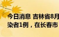 今日消息 吉林省8月10日新增本土无症状感染者1例，在长春市