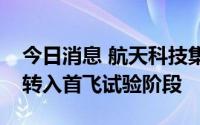 今日消息 航天科技集团：捷龙三号火箭全面转入首飞试验阶段