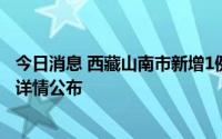 今日消息 西藏山南市新增1例确诊病例和4例无症状感染者，详情公布