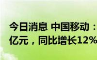 今日消息 中国移动：上半年营运收入为4969亿元，同比增长12%