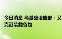 今日消息 乌基础设施部：又一运粮船抵达乌南部切尔诺莫斯克港装载谷物