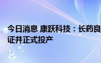 今日消息 康跃科技：长药良生计划9月底或10月上旬完成认证并正式投产