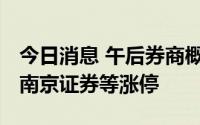 今日消息 午后券商概念股掀涨停潮，指南针、南京证券等涨停