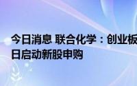 今日消息 联合化学：创业板IPO发行价14.95元/股，8月15日启动新股申购