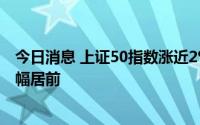 今日消息 上证50指数涨近2%，券商、保险等大金融板块涨幅居前