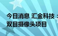 今日消息 汇金科技：中标农行运营人员红外双目摄像头项目