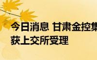 今日消息 甘肃金控集团30亿元小公募债项目获上交所受理