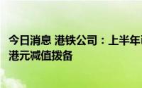 今日消息 港铁公司：上半年已就深圳地铁四号线作出9.62亿港元减值拨备