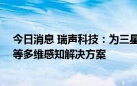 今日消息 瑞声科技：为三星Galaxy Z系列提供听觉、触觉等多维感知解决方案