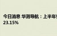 今日消息 华测导航：上半年归母净利润1.35亿元，同比上涨23.15%