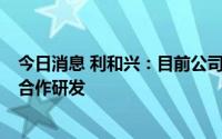 今日消息 利和兴：目前公司正在配合相关客户进行Chiplet合作研发