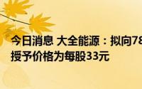 今日消息 大全能源：拟向789人授予权益总计2371.5万股，授予价格为每股33元