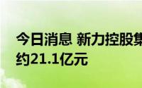 今日消息 新力控股集团：前七月合同销售额约21.1亿元