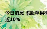 今日消息 港股苹果概念股走高，丘钛科技涨近10%