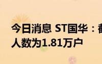 今日消息 ST国华：截至8月10日，公司股东人数为1.81万户