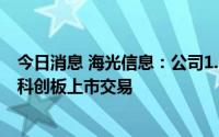 今日消息 海光信息：公司1.99亿股A股股票将于8月12日在科创板上市交易