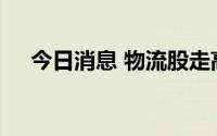 今日消息 物流股走高，永泰运回封涨停