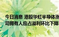 今日消息 港股华虹半导体涨幅收窄至不足3%，二季度母公司拥有人应占溢利环比下降18.5%