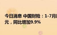 今日消息 中国财险：1-7月原保险保费收入合计3078.49亿元，同比增加9.9%