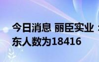 今日消息 丽臣实业：截至8月10日，公司股东人数为18416