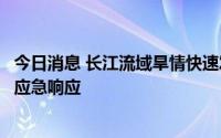 今日消息 长江流域旱情快速发展，水利部启动干旱防御Ⅳ级应急响应