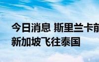 今日消息 斯里兰卡前总统拉贾帕克萨已离开新加坡飞往泰国