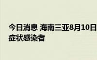 今日消息 海南三亚8月10日新增480例确诊病例、774例无症状感染者