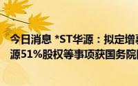 今日消息 *ST华源：拟定增募资不超26.8亿元并收购锦兴能源51%股权等事项获国务院国资委同意