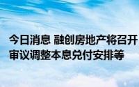 今日消息 融创房地产将召开“16融创07”债券持有人会议，审议调整本息兑付安排等