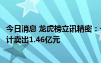 今日消息 龙虎榜立讯精密：一机构买入1.54亿元，两机构合计卖出1.46亿元