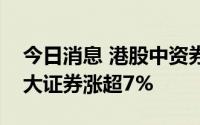 今日消息 港股中资券商股午后再度拉升，光大证券涨超7%