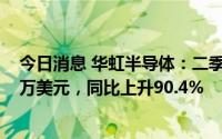 今日消息 华虹半导体：二季度母公司拥有人应占溢利8390万美元，同比上升90.4%