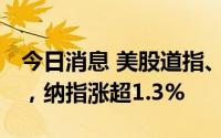 今日消息 美股道指、标普500指数均涨超1%，纳指涨超1.3%