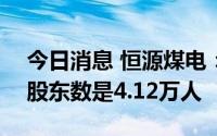 今日消息 恒源煤电：截至8月10日，公司的股东数是4.12万人