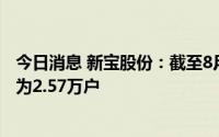 今日消息 新宝股份：截至8月10日收市后，公司股东总户数为2.57万户